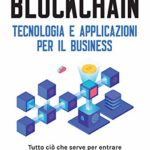 Blockchain. Tecnologia e applicazioni per il business: Tutto ciò che serve per entrare nella nuova rivoluzione digitale