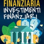Educazione Finanziaria Investimenti Finanziari: Inizia dai Fondamentali della Finanza, Impara ad Investire in Borsa e sui Mercati Finanziari (Azioni, Trading Online, Etf, Tecnologie AI, Criptovalute)