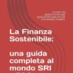 La Finanza Sostenibile: una guida completa al mondo SRI – ESG: A STUDY ON QUANTITATIVE AND QUALITATIVE ANALYSIS OF SUSTAINABLE FINANCE