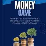 MONEY GAME: Guida pratica per comprendere e spiegare ai tuoi figli il percorso verso la libertà finanziaria!