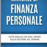 Manuale di Finanza Personale: Tutto quello che devi sapere sulla Gestione del Denaro: dal Risparmio all’Investimento al Trading sui Mercati Finanziari