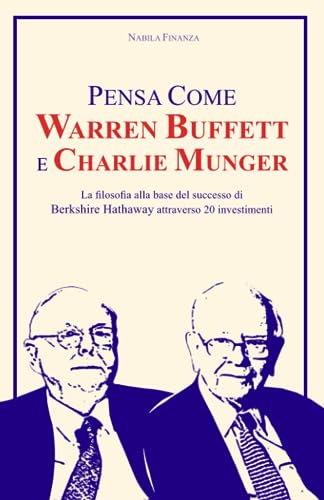 Pensa Come Warren Buffett e Charlie Munger: La filosofia alla base del successo di Berkshire Hathaway attraverso 20 investimenti
